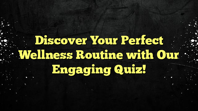 Discover Your Perfect Wellness Routine with Our Engaging Quiz!