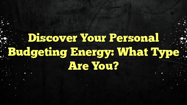 Discover Your Personal Budgeting Energy: What Type Are You?