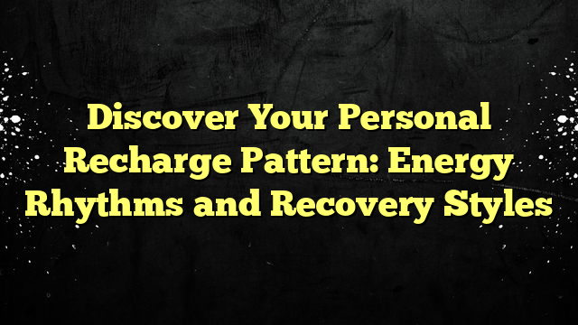Discover Your Personal Recharge Pattern: Energy Rhythms and Recovery Styles