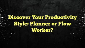 Discover Your Productivity Style: Planner or Flow Worker?