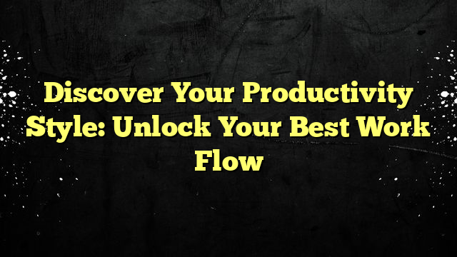 Discover Your Productivity Style: Unlock Your Best Work Flow
