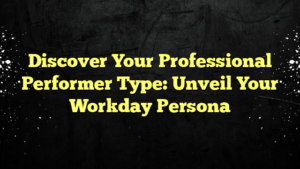 Discover Your Professional Performer Type: Unveil Your Workday Persona