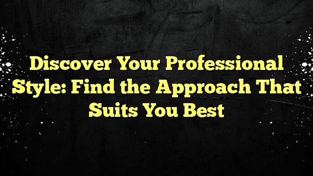 Discover Your Professional Style: Find the Approach That Suits You Best