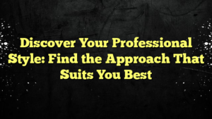 Discover Your Professional Style: Find the Approach That Suits You Best