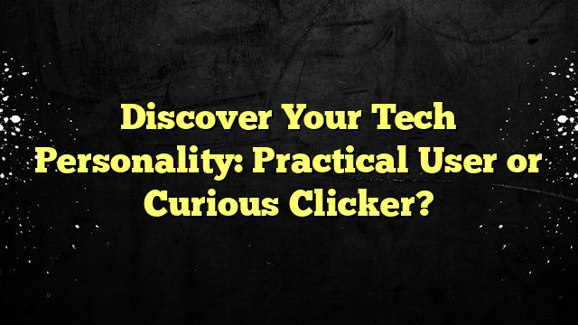 Discover Your Tech Personality: Practical User or Curious Clicker?