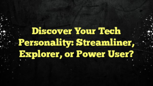 Discover Your Tech Personality: Streamliner, Explorer, or Power User?