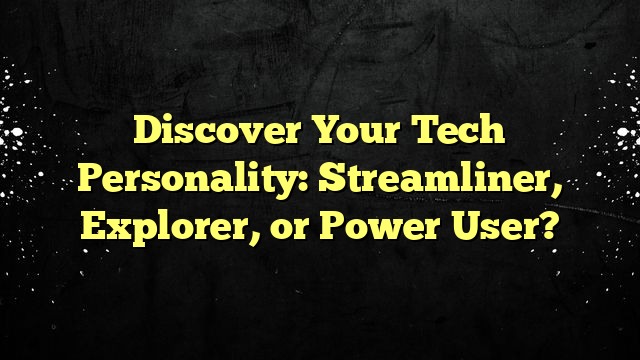 Discover Your Tech Personality: Streamliner, Explorer, or Power User?