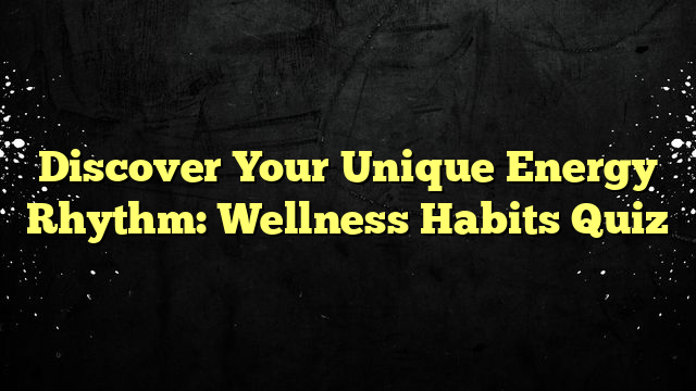 Discover Your Unique Energy Rhythm: Wellness Habits Quiz