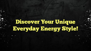 Discover Your Unique Everyday Energy Style!