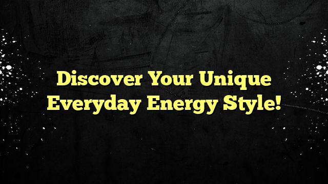 Discover Your Unique Everyday Energy Style!