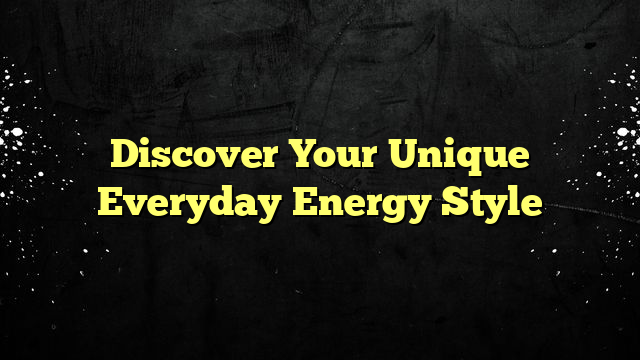 Discover Your Unique Everyday Energy Style