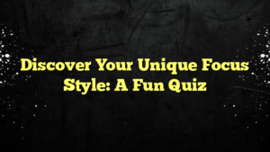 Discover Your Unique Focus Style: A Fun Quiz