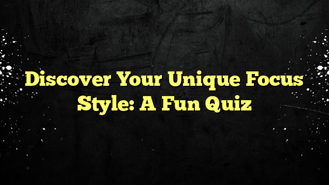 Discover Your Unique Focus Style: A Fun Quiz