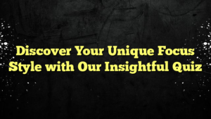 Discover Your Unique Focus Style with Our Insightful Quiz