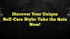 Discover Your Unique Self-Care Style: Take the Quiz Now!