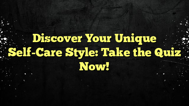 Discover Your Unique Self-Care Style: Take the Quiz Now!