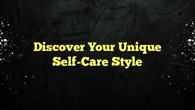 Discover Your Unique Self-Care Style