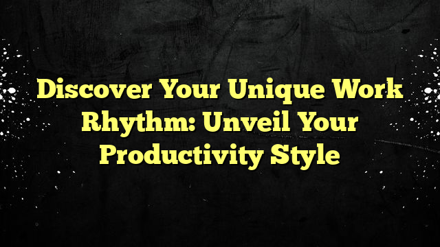 Discover Your Unique Work Rhythm: Unveil Your Productivity Style