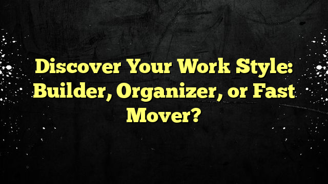 Discover Your Work Style: Builder, Organizer, or Fast Mover?