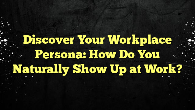 Discover Your Workplace Persona: How Do You Naturally Show Up at Work?