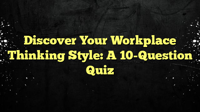 Discover Your Workplace Thinking Style: A 10-Question Quiz