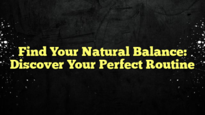 Find Your Natural Balance: Discover Your Perfect Routine