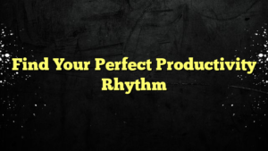 Find Your Perfect Productivity Rhythm