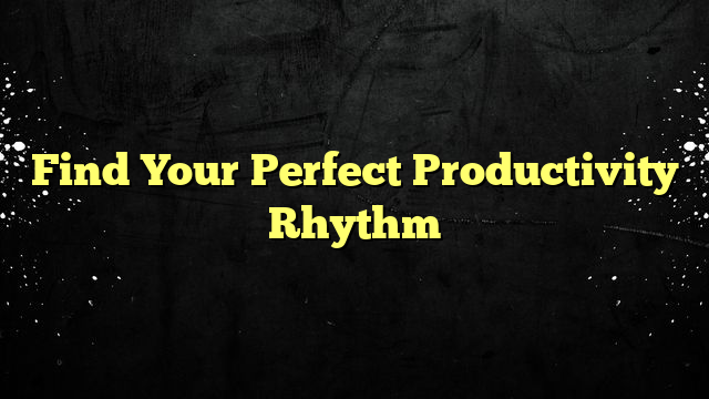 Find Your Perfect Productivity Rhythm