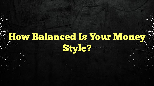 How Balanced Is Your Money Style?