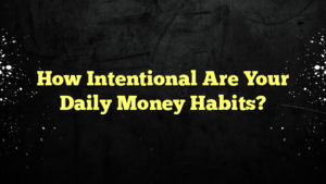 How Intentional Are Your Daily Money Habits?