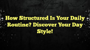 How Structured Is Your Daily Routine? Discover Your Day Style!
