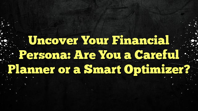 Uncover Your Financial Persona: Are You a Careful Planner or a Smart Optimizer?