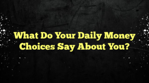 What Do Your Daily Money Choices Say About You?