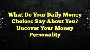 What Do Your Daily Money Choices Say About You? Uncover Your Money Personality