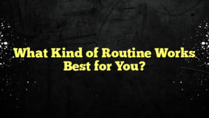What Kind of Routine Works Best for You?