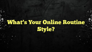 What’s Your Online Routine Style?