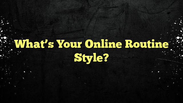 What’s Your Online Routine Style?