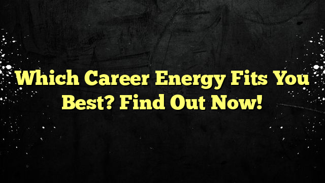 Which Career Energy Fits You Best? Find Out Now!