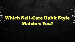 Which Self-Care Habit Style Matches You?